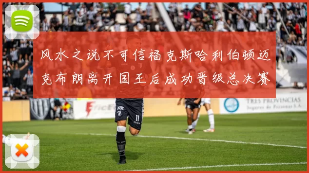 风水之说不可信福克斯哈利伯顿迈克布朗离开国王后成功晋级总决赛