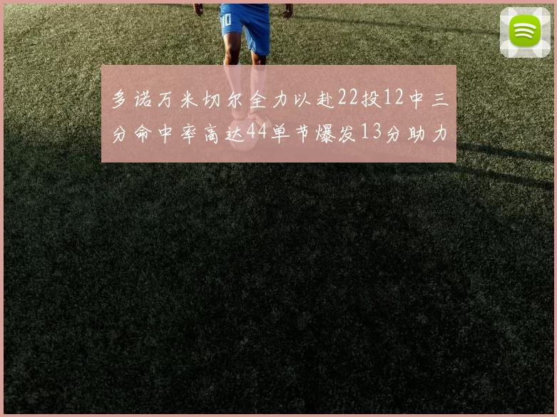多诺万米切尔全力以赴22投12中三分命中率高达44单节爆发13分助力球队表现出色
