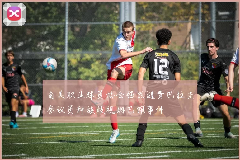 南美职业球员协会强烈谴责巴拉圭参议员种族歧视姆巴佩事件