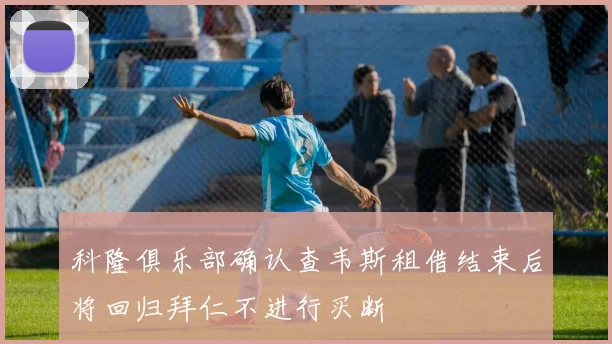 科隆俱乐部确认查韦斯租借结束后将回归拜仁不进行买断