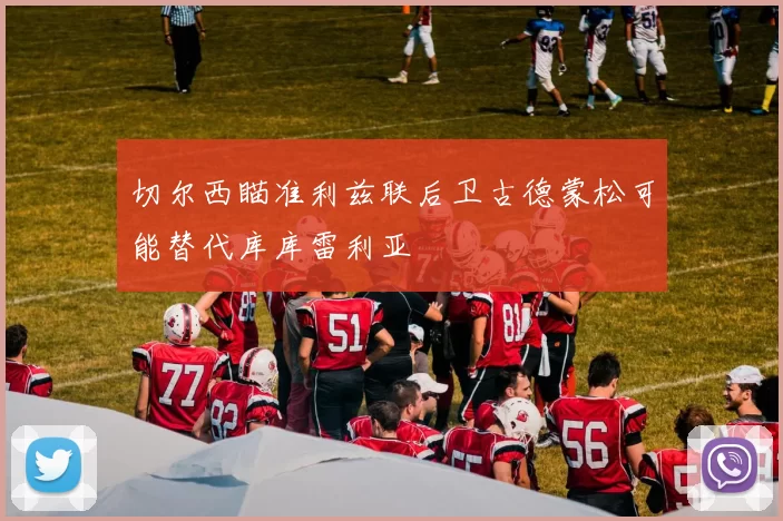切尔西瞄准利兹联后卫古德蒙松可能替代库库雷利亚