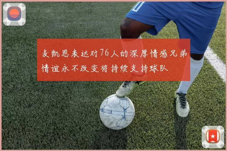 麦凯恩表达对76人的深厚情感兄弟情谊永不改变将持续支持球队