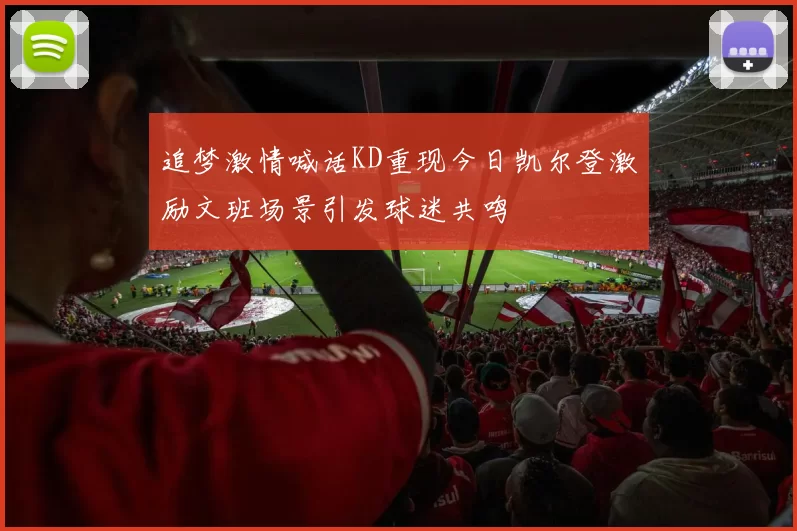 追梦激情喊话KD重现今日凯尔登激励文班场景引发球迷共鸣