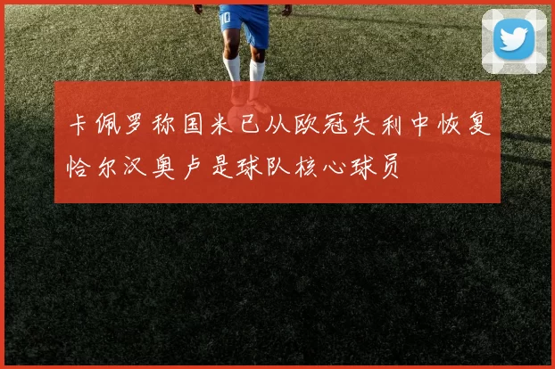 卡佩罗称国米已从欧冠失利中恢复恰尔汉奥卢是球队核心球员
