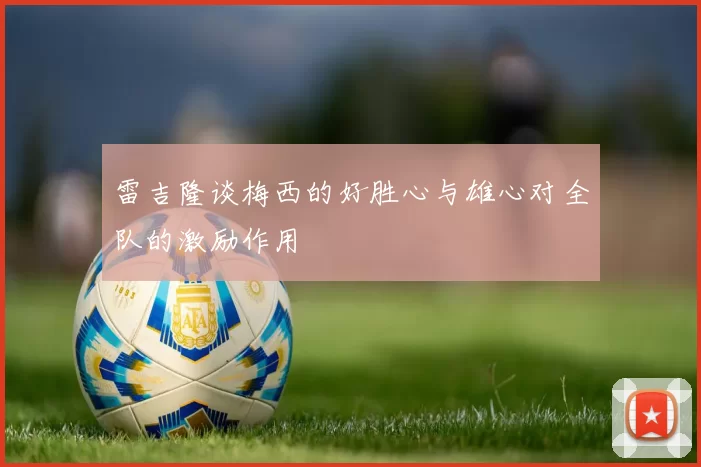 雷吉隆谈梅西的好胜心与雄心对全队的激励作用