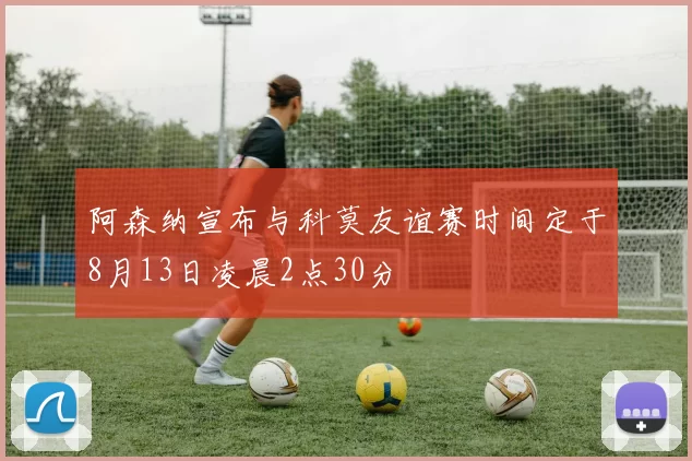 阿森纳宣布与科莫友谊赛时间定于8月13日凌晨2点30分